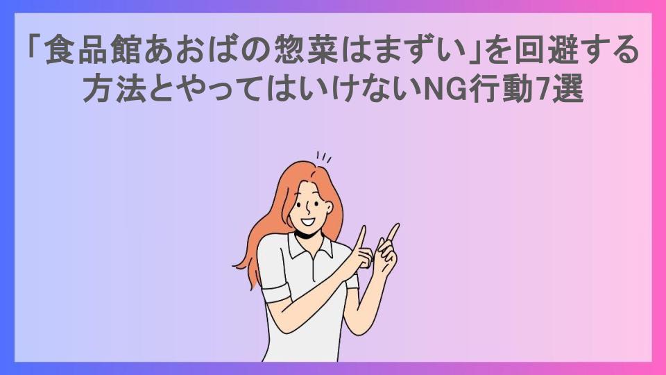 「食品館あおばの惣菜はまずい」を回避する方法とやってはいけないNG行動7選